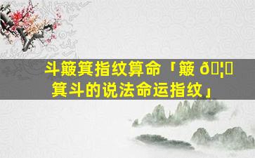 斗簸箕指纹算命「簸 🦅 箕斗的说法命运指纹」